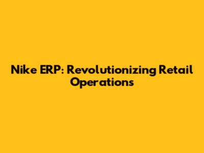 Nike ERP: Revolutionizing Retail Operations