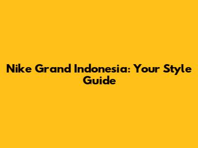 Nike Grand Indonesia: Your Style Guide