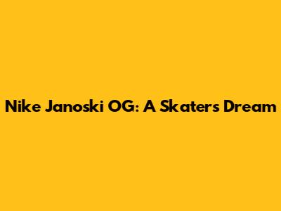 Nike Janoski OG: A Skater's Dream