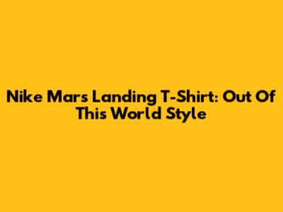 Nike Mars Landing T-Shirt: Out Of This World Style