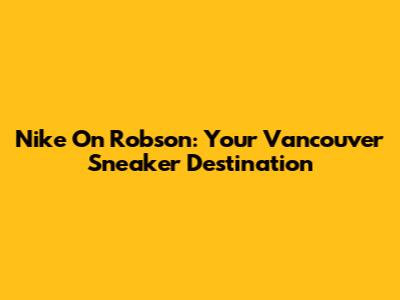 Nike On Robson: Your Vancouver Sneaker Destination