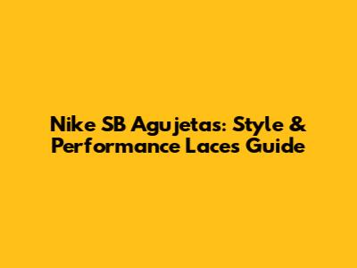 Nike SB Agujetas: Style & Performance Laces Guide