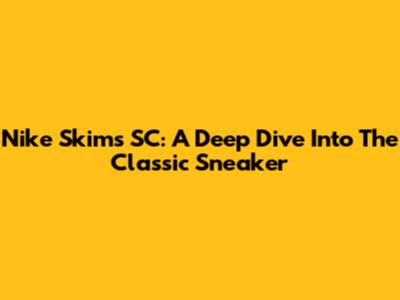 Nike Skims SC: A Deep Dive Into The Classic Sneaker