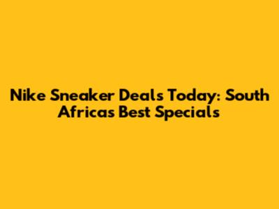 Nike Sneaker Deals Today: South Africa's Best Specials