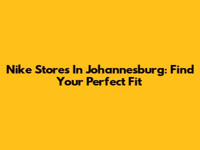 Nike Stores In Johannesburg: Find Your Perfect Fit