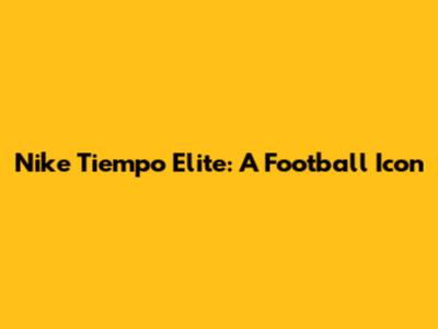 Nike Tiempo Elite: A Football Icon