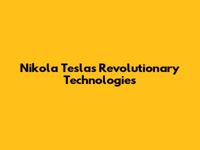 Nikola Tesla's Revolutionary Technologies