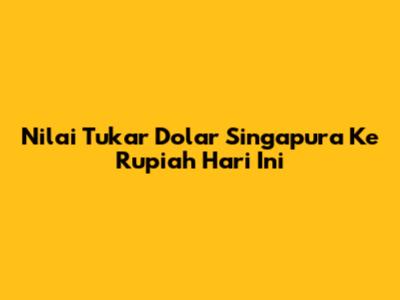 Nilai Tukar Dolar Singapura Ke Rupiah Hari Ini