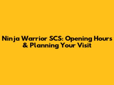 Ninja Warrior SCS: Opening Hours & Planning Your Visit