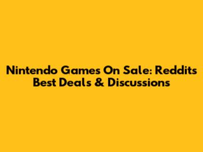 Nintendo Games On Sale: Reddit's Best Deals & Discussions