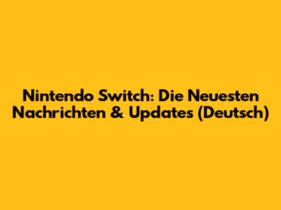 Nintendo Switch: Die Neuesten Nachrichten & Updates (Deutsch)