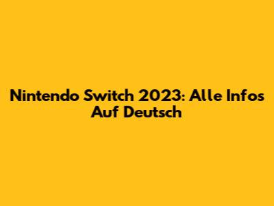 Nintendo Switch 2023: Alle Infos Auf Deutsch