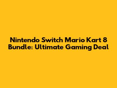 Nintendo Switch Mario Kart 8 Bundle: Ultimate Gaming Deal