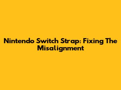 Nintendo Switch Strap: Fixing The Misalignment