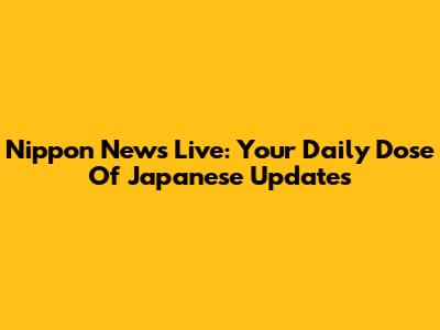 Nippon News Live: Your Daily Dose Of Japanese Updates