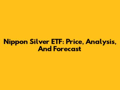 Nippon Silver ETF: Price, Analysis, And Forecast