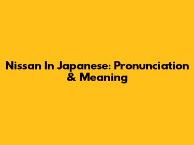 Nissan In Japanese: Pronunciation & Meaning