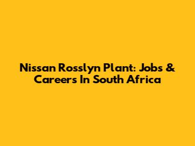 Nissan Rosslyn Plant: Jobs & Careers In South Africa