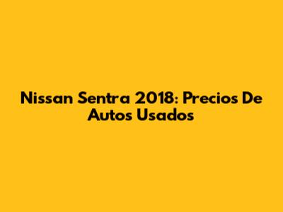 Nissan Sentra 2018: Precios De Autos Usados