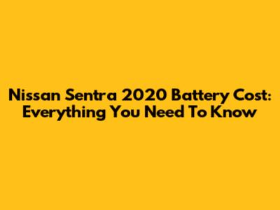 Nissan Sentra 2020 Battery Cost: Everything You Need To Know