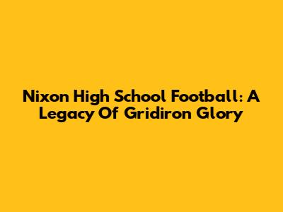 Nixon High School Football: A Legacy Of Gridiron Glory