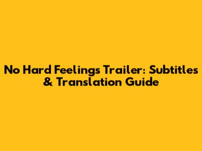 No Hard Feelings Trailer: Subtitles & Translation Guide
