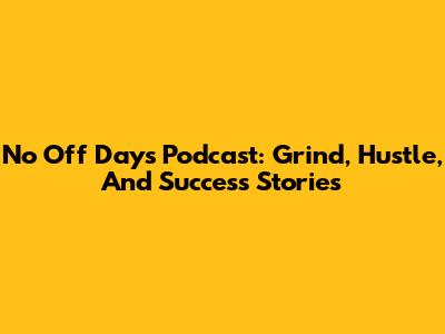 No Off Days Podcast: Grind, Hustle, And Success Stories