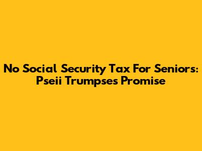 No Social Security Tax For Seniors: Pseii Trumpse's Promise