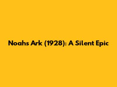 Noah's Ark (1928): A Silent Epic
