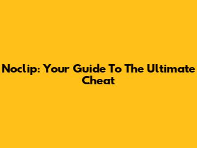Noclip: Your Guide To The Ultimate Cheat