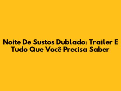 Noite De Sustos Dublado: Trailer E Tudo Que Você Precisa Saber