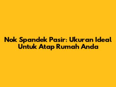 Nok Spandek Pasir: Ukuran Ideal Untuk Atap Rumah Anda