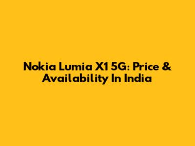 Nokia Lumia X1 5G: Price & Availability In India