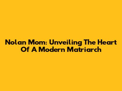 Nolan Mom: Unveiling The Heart Of A Modern Matriarch