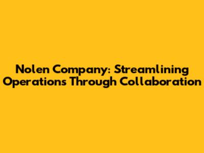 Nolen Company: Streamlining Operations Through Collaboration