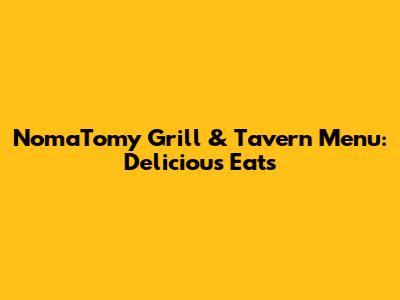 NomaTomy Grill & Tavern Menu: Delicious Eats
