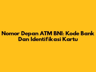 Nomor Depan ATM BNI: Kode Bank Dan Identifikasi Kartu