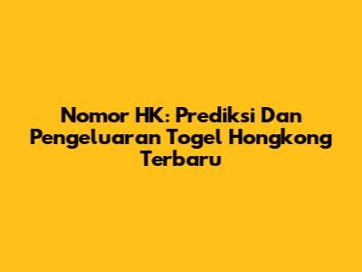 Nomor HK: Prediksi Dan Pengeluaran Togel Hongkong Terbaru