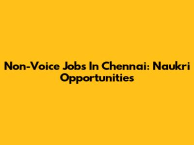 Non-Voice Jobs In Chennai: Naukri Opportunities