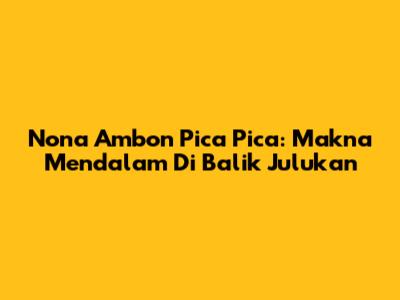 Nona Ambon Pica Pica: Makna Mendalam Di Balik Julukan