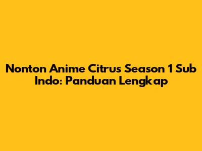 Nonton Anime Citrus Season 1 Sub Indo: Panduan Lengkap