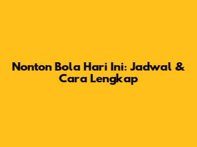 Nonton Bola Hari Ini: Jadwal & Cara Lengkap