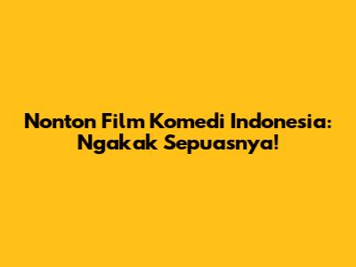 Nonton Film Komedi Indonesia: Ngakak Sepuasnya!