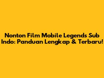Nonton Film Mobile Legends Sub Indo: Panduan Lengkap & Terbaru!
