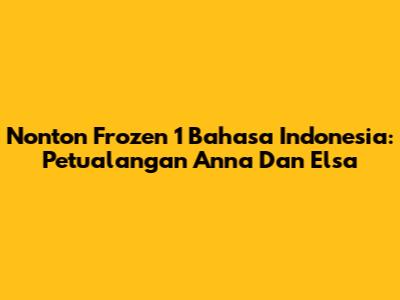 Nonton Frozen 1 Bahasa Indonesia: Petualangan Anna Dan Elsa