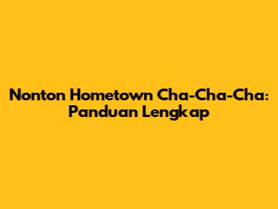 Nonton Hometown Cha-Cha-Cha: Panduan Lengkap
