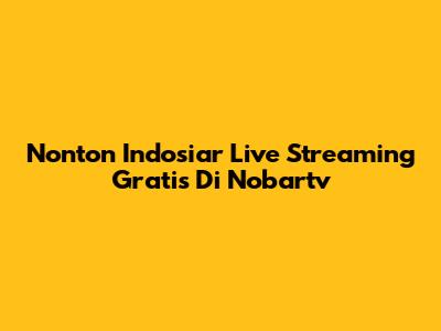 Nonton Indosiar Live Streaming Gratis Di Nobartv