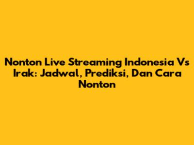 Nonton Live Streaming Indonesia Vs Irak: Jadwal, Prediksi, Dan Cara Nonton