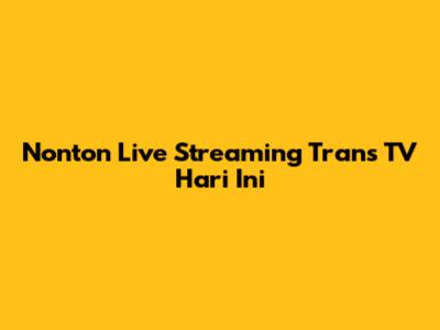 Nonton Live Streaming Trans TV Hari Ini