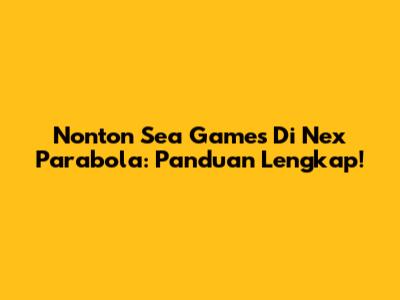 Nonton Sea Games Di Nex Parabola: Panduan Lengkap!